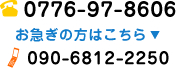 0776-97-8606 お急ぎの方はこちら 090-6812-2250